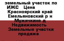 земельный участок по ИЖС › Цена ­ 150 000 - Красноярский край, Емельяновский р-н, Мужичкино д. Недвижимость » Земельные участки продажа   